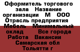 Оформитель торгового зала › Название организации ­ М2, ООО › Отрасль предприятия ­ Мебель › Минимальный оклад ­ 1 - Все города Работа » Вакансии   . Самарская обл.,Тольятти г.
